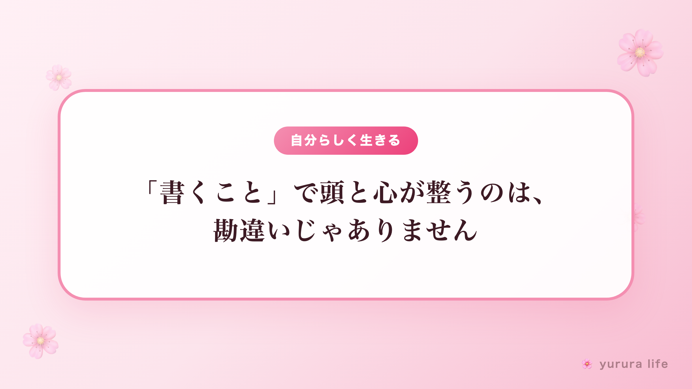 「書くこと」で頭と心が整うのは、勘違いじゃありません
