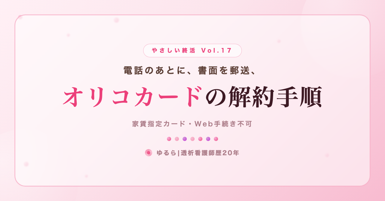 電話のあとに書面を郵送。オリコカードの解約手順を、ひとり暮らしの私が書き出してみた話(やさしい終活 Vol.17)