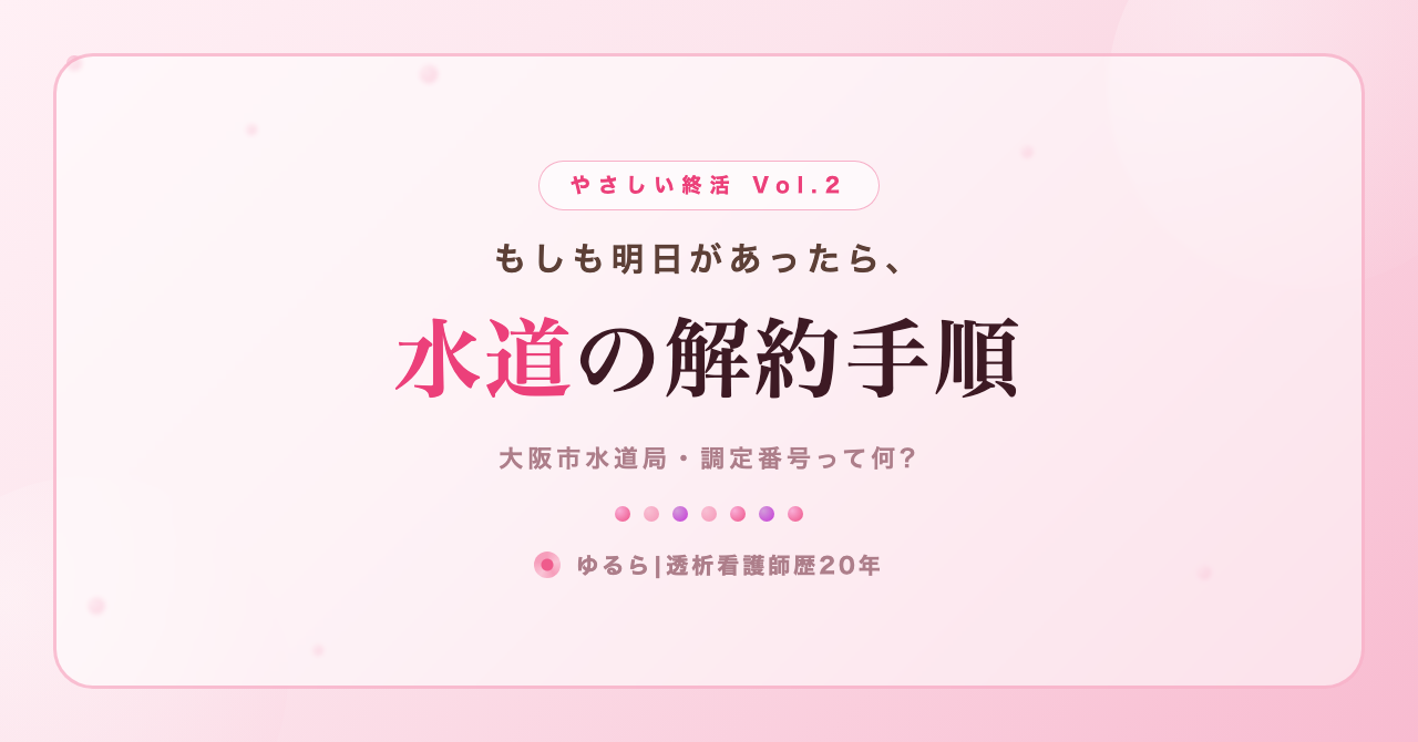 もしも明日があったら。水道(大阪市水道局)の解約手順を、ひとり暮らしの私が書き出してみた話(やさしい終活 Vol.2)