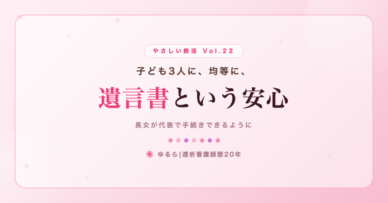 子ども3人に均等に。遺言書という安心を、ひとり暮らしの私が書き出してみた話(やさしい終活 Vol.22)