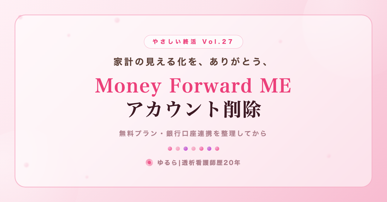 家計の見える化を、ありがとう。Money Forward ME(無料プラン)のアカウント削除を、ひとり暮らしの私が書き出してみた話(やさしい終活 Vol.27)