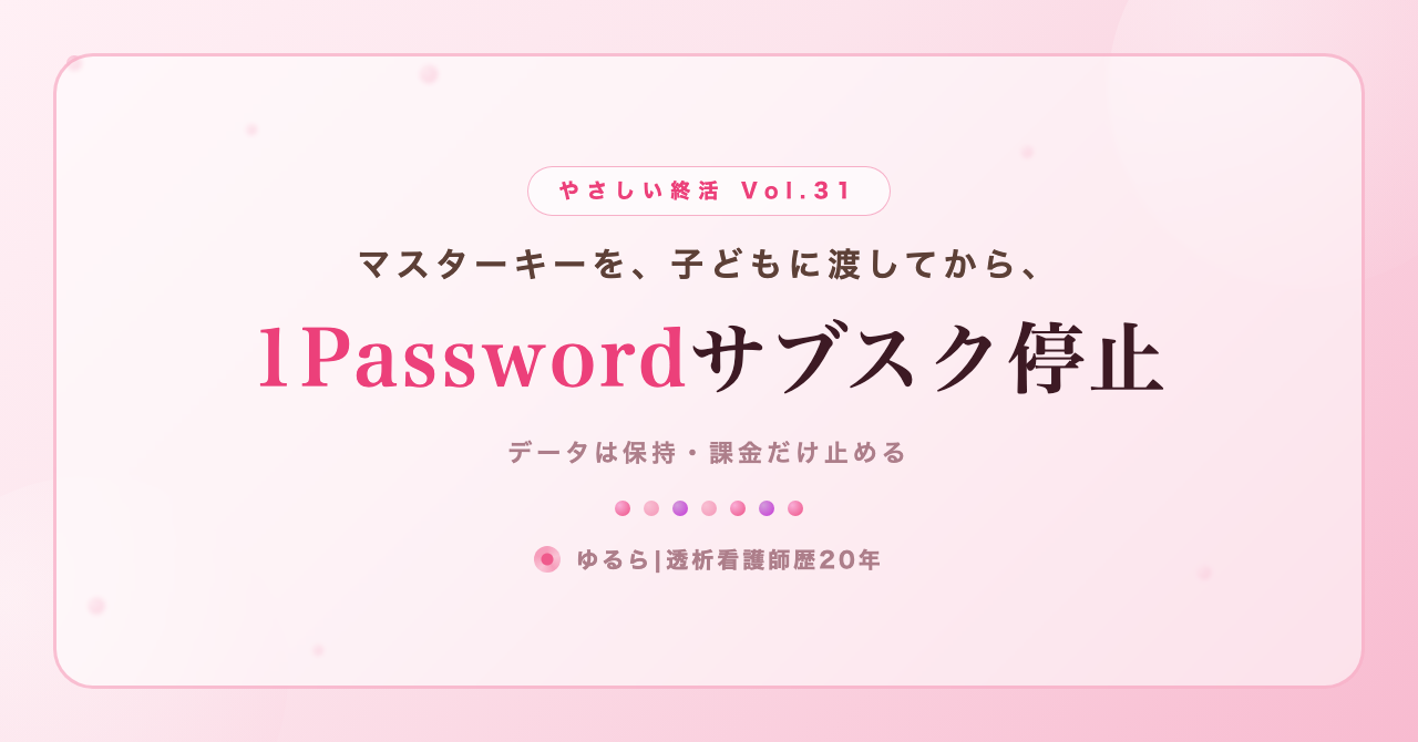マスターキーを子どもに渡してから。1Passwordサブスク停止の手順を、ひとり暮らしの私が書き出してみた話(やさしい終活 Vol.31)
