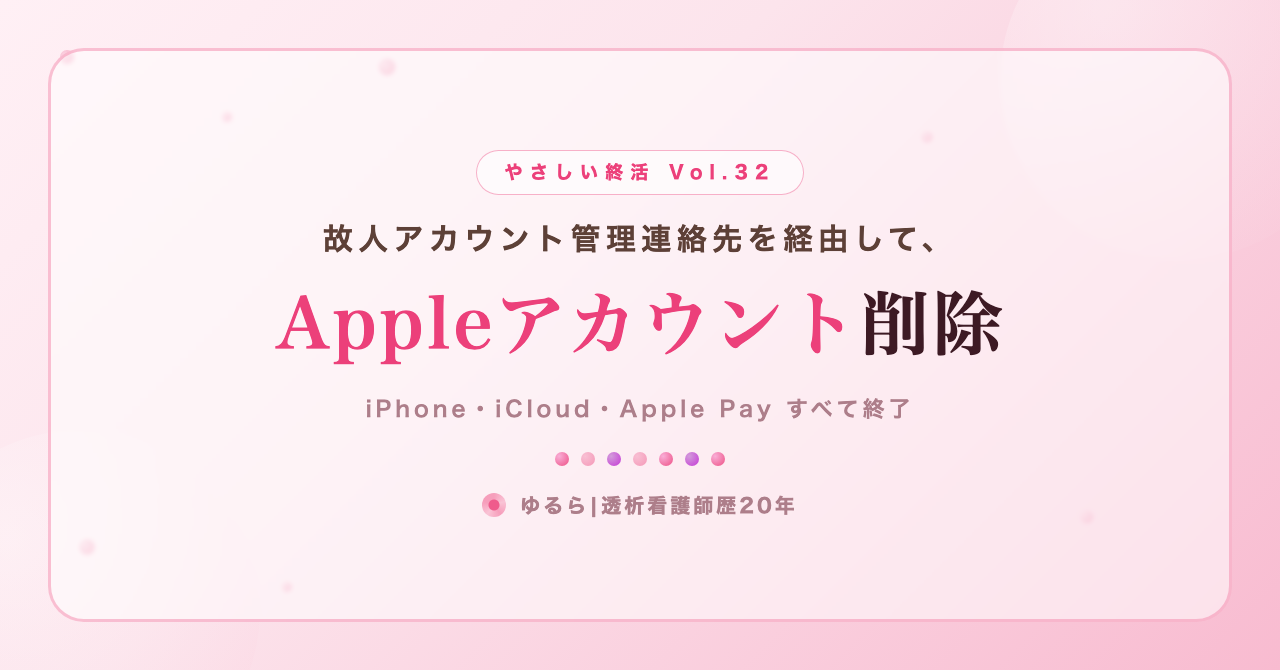 故人アカウント管理連絡先を経由して。Appleアカウント削除の流れを、ひとり暮らしの私が書き出してみた話(やさしい終活 Vol.32)