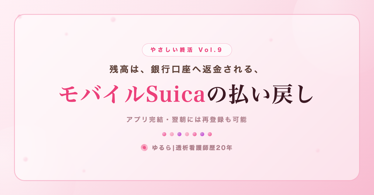 残高は銀行口座へ。モバイルSuicaの払い戻し手順を、ひとり暮らしの私が書き出してみた話(やさしい終活 Vol.9)
