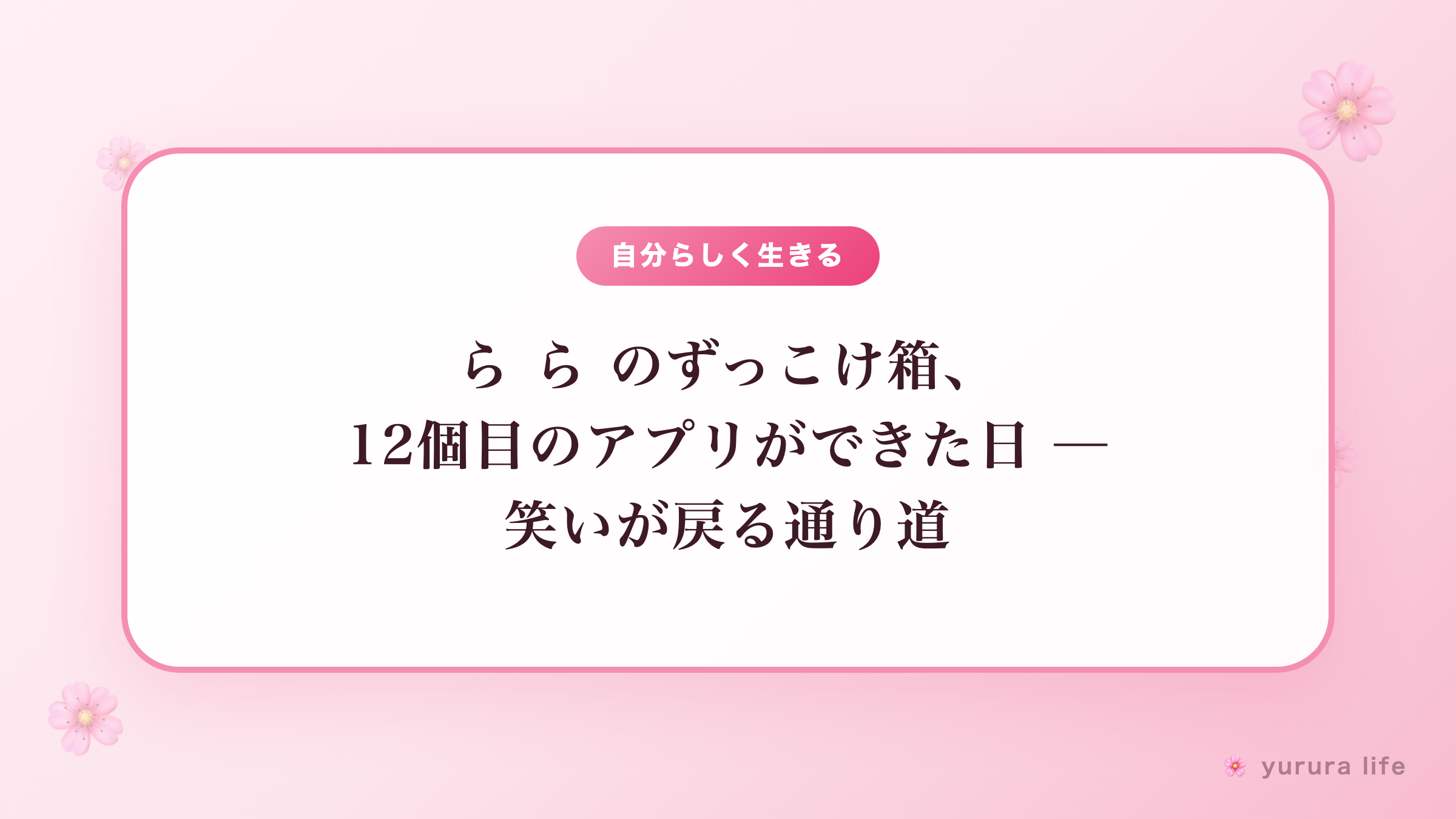 ら ら のずっこけ箱、12個目のアプリができた日 ─ 笑いが戻る通り道